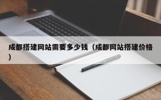 丽水成都搭建网站需要多少钱（成都网站搭建价格）