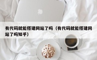 丽水有代码就能搭建网站了吗（有代码就能搭建网站了吗知乎）