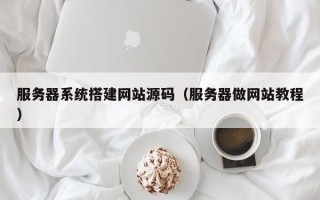 丽水服务器系统搭建网站源码（服务器做网站教程）