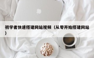 丽水初学者快速搭建网站视频（从零开始搭建网站）