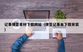 丽水记事便签素材下载网站（便签记事本下载安装）