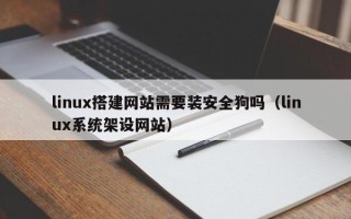 丽水linux搭建网站需要装安全狗吗（linux系统架设网站）
