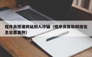 丽水程序员搭建网站别人诈骗（程序员帮助网络信息犯罪案例）