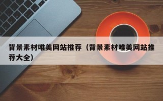丽水背景素材唯美网站推荐（背景素材唯美网站推荐大全）