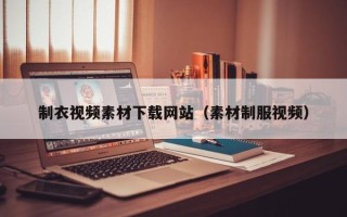 丽水制衣视频素材下载网站（素材制服视频）
