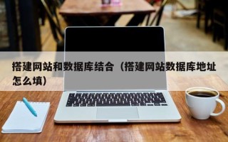 丽水搭建网站和数据库结合（搭建网站数据库地址怎么填）
