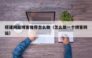 丽水搭建网站博客推荐怎么做（怎么做一个博客网站）