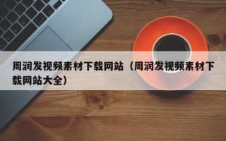 丽水周润发视频素材下载网站（周润发视频素材下载网站大全）