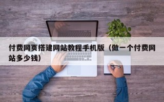 丽水付费网页搭建网站教程手机版（做一个付费网站多少钱）