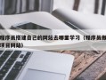 丽水程序员搭建自己的网站去哪里学习（程序员做项目网站）