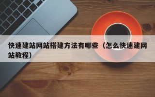 丽水快速建站网站搭建方法有哪些（怎么快速建网站教程）