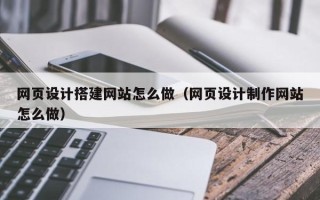 丽水网页设计搭建网站怎么做（网页设计制作网站怎么做）