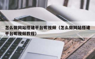 丽水怎么做网站搭建平台呢视频（怎么做网站搭建平台呢视频教程）